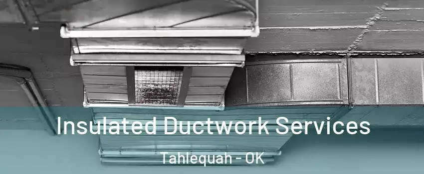  Insulated Ductwork Services Tahlequah - OK